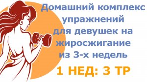 Домашний комплекс упражнений для девушек на жиросжигание из 3-х разных недель (1 нед: 3 тр)