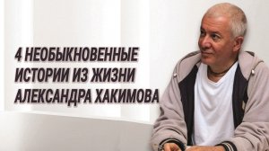 Четыре необыкновенные истории из жизни Александра Хакимова