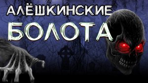 АЛЁШКИНСКИЕ БОЛОТА страшные истории