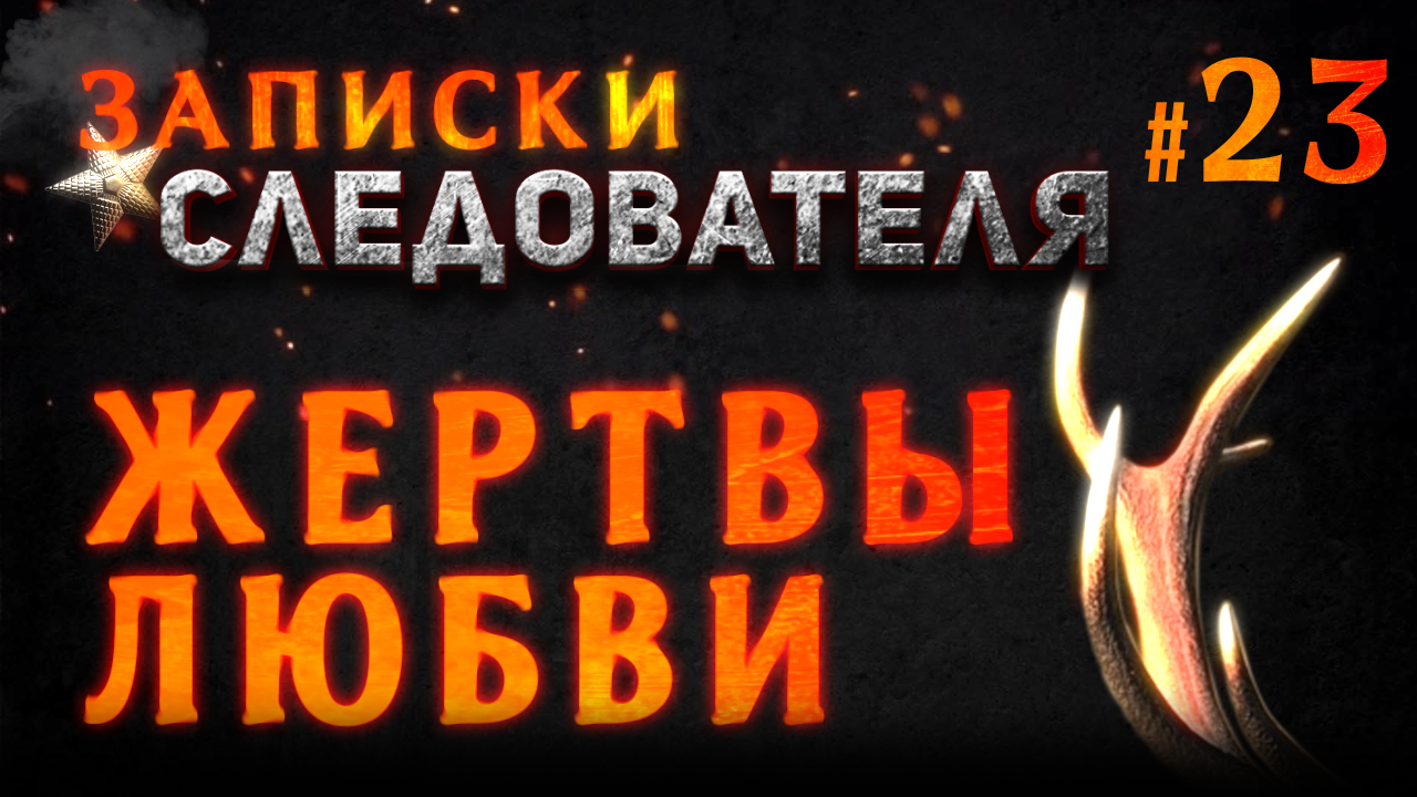 Записки Следователя #23 «Жертвы любви»