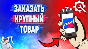 Как заказать крупногабаритный товар с доставкой на дом в Озоне?