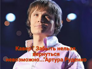 Кавер " Забыть нельзя, вернуться невозможно..."Артура Руденко