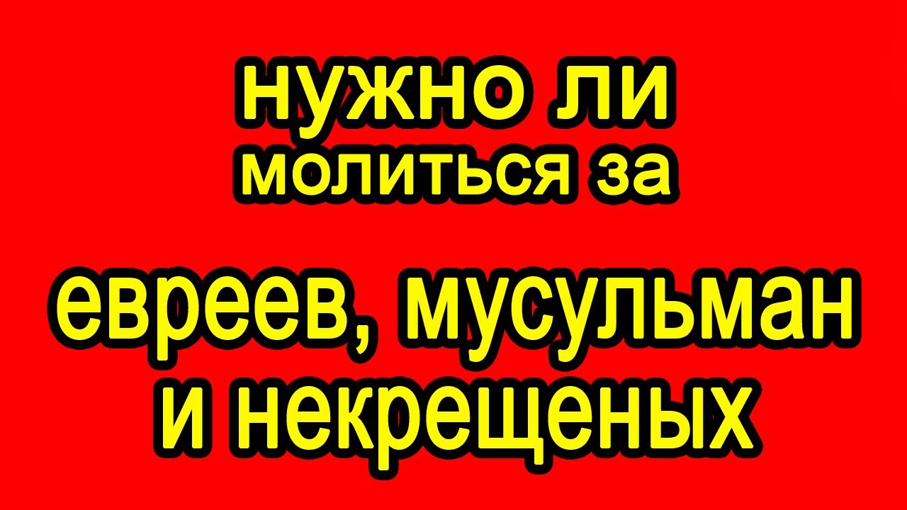 Нужно ли молиться за евреев, мусульман и некрещёных смотреть онлайн