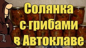 Самая вкусная Солянка с грибами приготовленная в Автоклаве. Рецепты для Автоклава/ autoclave canning
