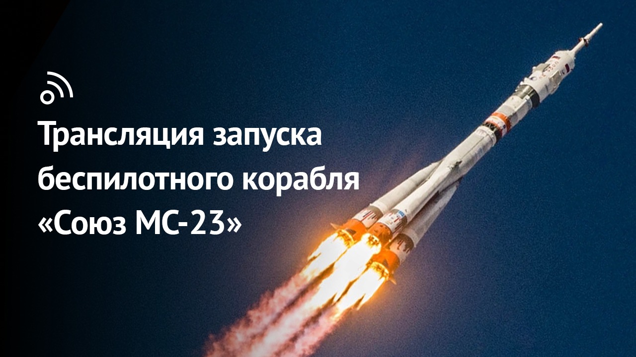 Трансляция запуска беспилотного корабля «Союз МС-23» смотреть онлайн