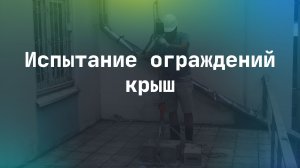 Испытание ограждений крыш