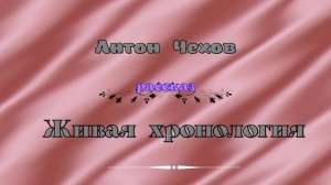 Живая хронология. Рассказ Антона Чехова.