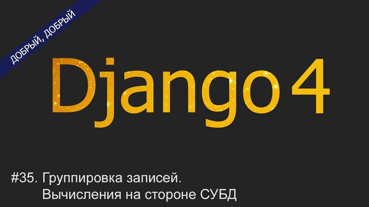 #35. Группировка записей. Вычисления на стороне СУБД | Уроки по Django 4 смотреть онлайн