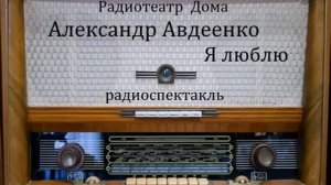Я люблю.  Александр Авдеенко.  Радиоспектакль 1959год.