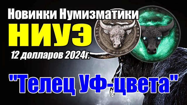 Новинки Нумизматики НИУЭ 12 долларов 2024г.Телец УФ-цвета смотреть онлайн