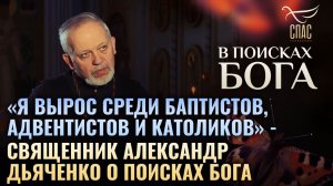 «Я ВЫРОС СРЕДИ БАПТИСТОВ, АДВЕНТИСТОВ И КАТОЛИКОВ» - СВЯЩЕННИК АЛЕКСАНДР ДЬЯЧЕНКО О ПОИСКАХ БОГА
