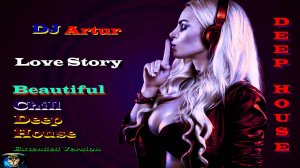 DJ Artur - Love Story ( Beautiful Chill Deep House, Extended Version ) Чил Дип Хаус