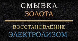 Смывка и восстановление золота электролизом