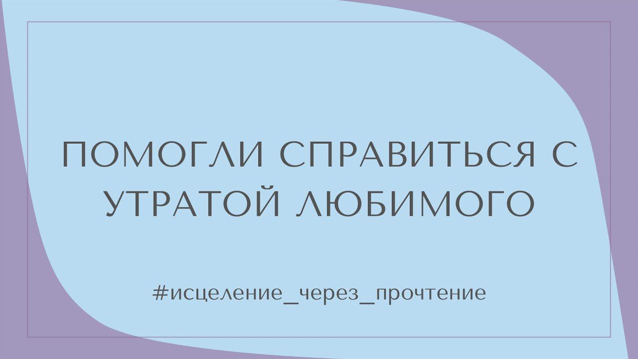 ПОМОГЛИ СПРАВИТЬСЯ С УТРАТОЙ ЛЮБИМОГО #исцеление_через_прочтение смотреть онлайн