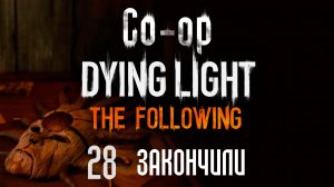 Dying Light: The Following - Кооператив - Прохождение игры на русском [#28] Закончили | PC (2016 г.)