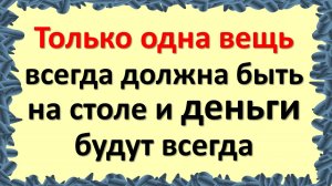 Что обязательно должно быть в доме и на столе, чтобы всегда был достаток и деньги по народным примет