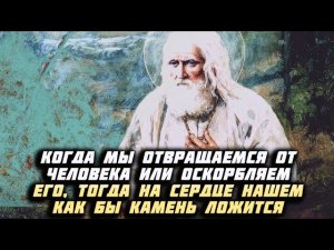 Когда мы отвращаемся от человека или оскорбляем его, тогда на сердце нашем как бы камень ложится!