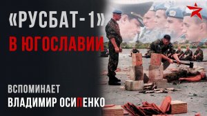 «Русбат-1» в Югославии. Вспоминает Владимир Осипенко
