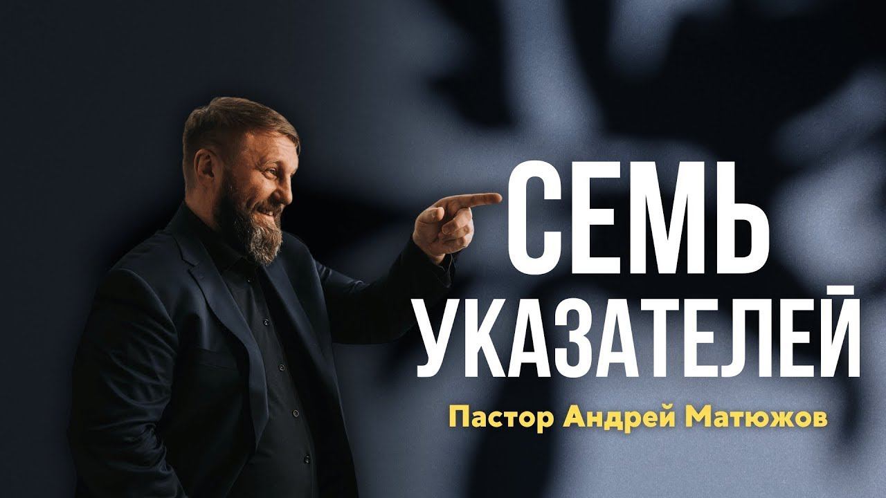 СЕМЬ УКАЗАТЕЛЕЙ | ПАСТОР АНДРЕЙ МАТЮЖОВ смотреть онлайн