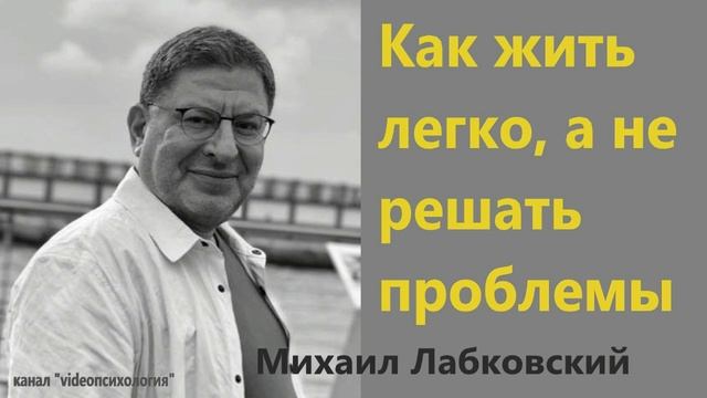 Как жить легко, а не решать проблемы Михаил Лабковский смотреть онлайн