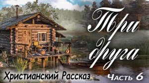 Ч-6?ТРИ ДРУГА - Очень интересный) ХРИСТИАНСКИЙ РАССКАЗ (Studio МСЦ ЕХБ) Рекомендуем Кристина Рой