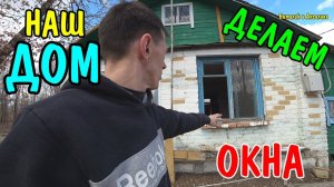 ВЛОГ : НАШ ДОМ / ДЕЛАЕМ ОКНА / В ДЕРЕВНЕ