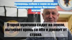 Вагнеровцы избили и сняли на видео осквернивших могилу Пригожина мужчин