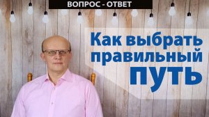 Как выбрать правильный путь в жизни? / Вопрос - ответ