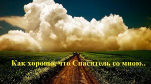 Как хорошо, что Спаситель со мною..