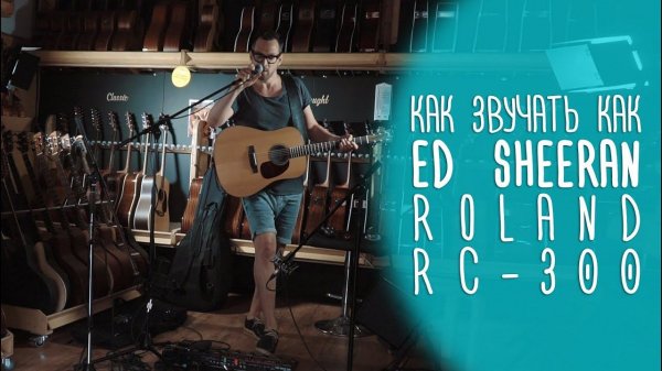 Как звучать как Ed Sheeran с лупером Boss RC 300. www.gitaraclub.ru