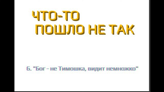ЧТО-ТО ПОШЛО НЕ ТАК 6. Бог - не Тимошка, видит немножко смотреть онлайн