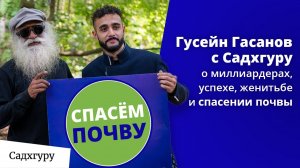 Гусейн Гасанов и Садхгуру — о миллиардерах, успехе, женитьбе и спасении почвы