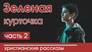 ?ОЧЕНЬ ИНТЕРЕСНЫЙ РАССКАЗ "Зеленая курточка" Часть 2 | интересный христианский рассказ