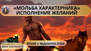 МОЛЬБА ХАРАКТЕРНИКА. ИСПОЛНЕНИЕ ЖЕЛАНИЙ. ДЛЯ ВСЕХ ➤ ВЕДЬМИНА ИЗБА