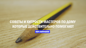 СОВЕТЫ И ХИТРОСТИ МАСТЕРОВ ПО ДОМУ КОТОРЫЕ ДЕЙСТВИТЕЛЬНО ПОМОГАЮТ
