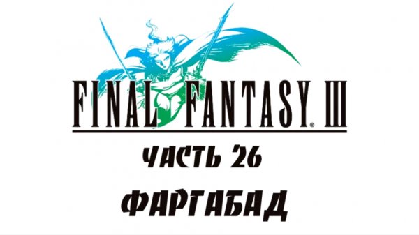Final Fantasy III Прохождение на русском #26 - Фаргабад [FullHD|PC]