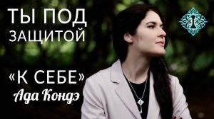 «К СЕБЕ». ВЫ ПОД ЗАЩИТОЙ ВЫСШЕГО Я. Настрой на день. Ада Кондэ