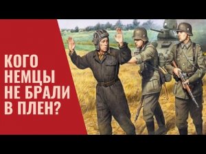 Кого немцы не брали в плен?