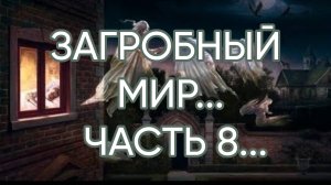 ЗАГРОБНЫЙ МИР…ЧАСТЬ 8…