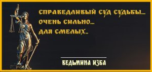 +18 СПРАВЕДЛИВЫЙ СУД СУДЬБЫ  ОЧЕНЬ СИЛЬНО  ДЛЯ СМЕЛЫХ  ВЕДЬМИНА ИЗБА