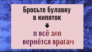 Бросьте булавку в кипяток и всё зло вернётся вашим врагам