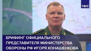 Брифинг официального представителя Министерства обороны РФ Игоря Конашенкова