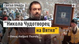 «Никола Чудотворец на Вятке»: Удивительная история Великорецкого крестного хода — отец Андрей Ткачёв