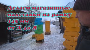 ИЗГОТОВЛЕНИЕ БЕЗФАЛЬЦЕВЫХ МАГАЗИННЫХ НАДСТАВОК на РАМКУ 145 мм ДЕСЯТИ и ДВЕНАДЦАТИ РАМОЧНЫХ от А до