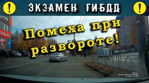 Экзамен ГИБДД. Помеха при развороте!