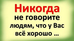 Никогда не говорите людям, что у Вас всё хорошо …Народная мудрость, пробирающая до слез