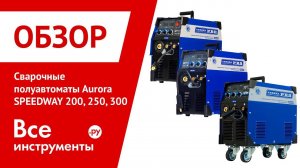 Обзор сварочных полуавтоматов Aurora SPEEDWAY 200, 250 и 300
