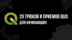 20 трюков  и приемов QGIS для начинающих (2021)