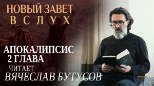 НОВЫЙ ЗАВЕТ ВСЛУХ. АПОКАЛИПСИС 2 ГЛАВА. ЧИТАЕТ ВЯЧЕСЛАВ БУТУСОВ