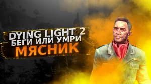 БЕГИ ИЛИ УМРИ ?  МЯСНИК ? Dying Light 2 полное прохождение